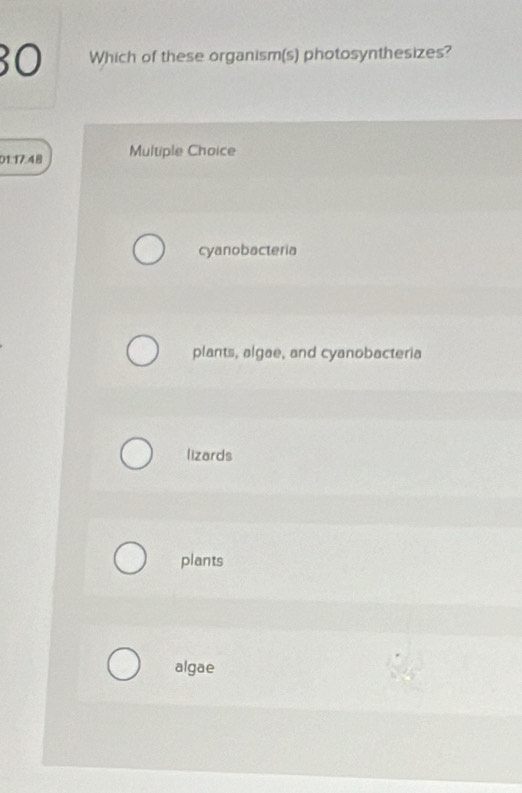 Which of these organism(s) photosynthesizes?
01.17.48 Multiple Choice
cyanobacteria
plants, algae, and cyanobacteria
lizards
plants
algae