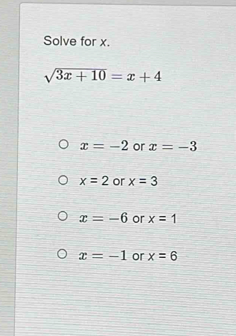 Solve for x.
sqrt(3x+10)=x+4
x=-2 or x=-3
x=2 or x=3
x=-6 or x=1
x=-1 or x=6