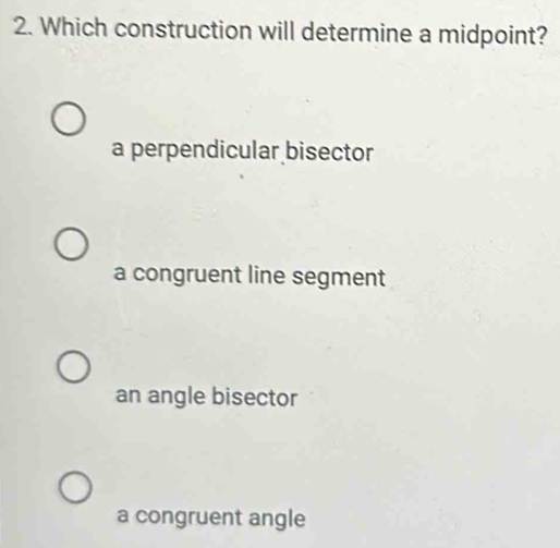 Which construction will determine a midpoint?
a perpendicular bisector
a congruent line segment
an angle bisector
a congruent angle