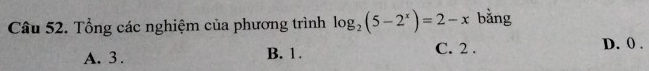 Tổng các nghiệm của phương trình log _2(5-2^x)=2-x bằng
A. 3. B. 1. C. 2. D. 0.