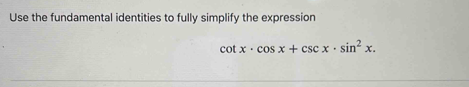 Use the fundamental identities to fully simplify the expression
cot x· cos x+csc x· sin^2x.