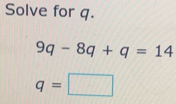 Solve for q.
9q-8q+q=14
q=