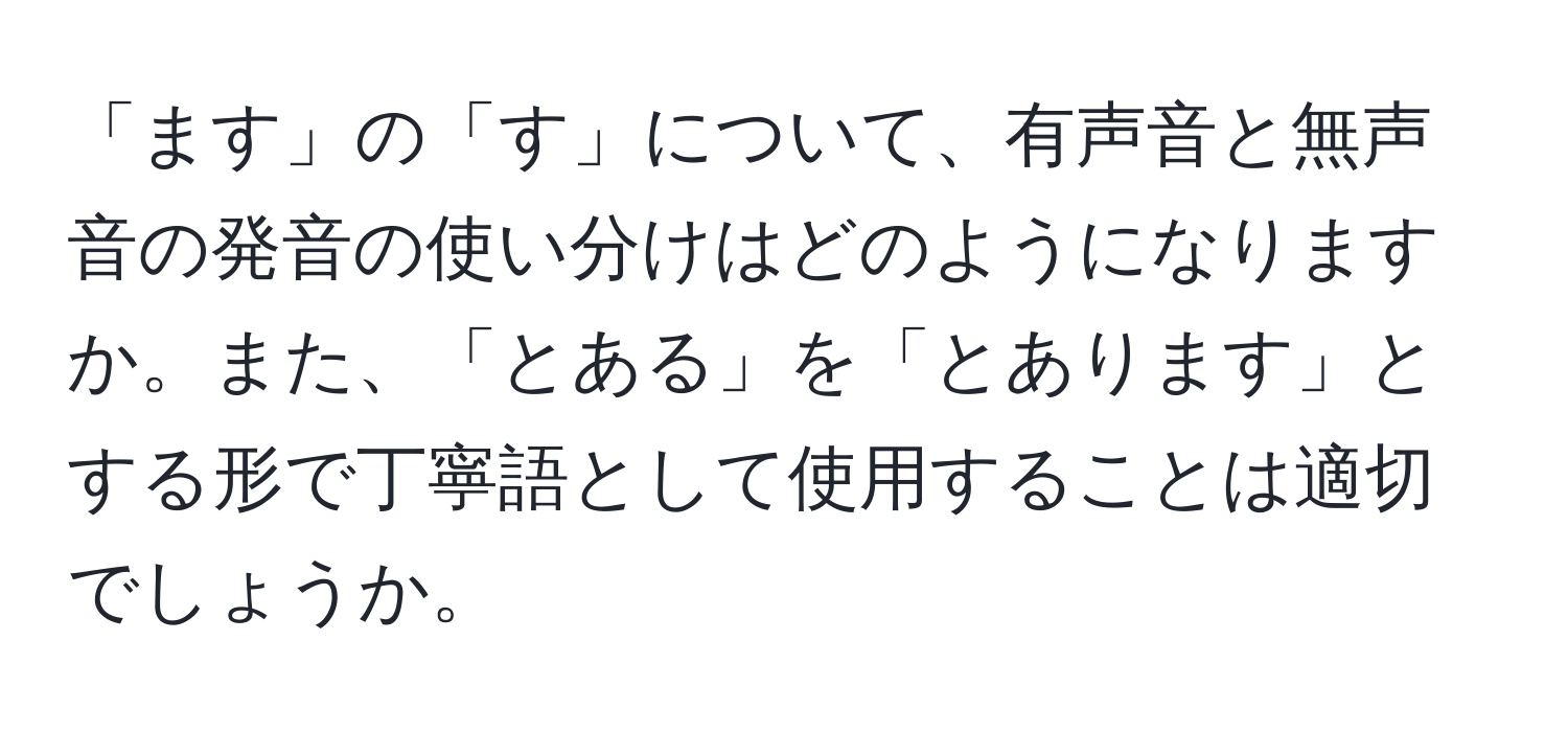 「ます」の「す」について、有声音と無声音の発音の使い分けはどのようになりますか。また、「とある」を「とあります」とする形で丁寧語として使用することは適切でしょうか。