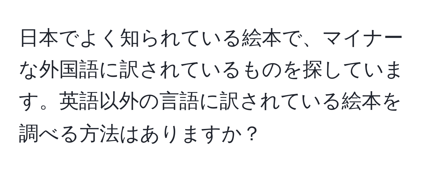 日本でよく知られている絵本で、マイナーな外国語に訳されているものを探しています。英語以外の言語に訳されている絵本を調べる方法はありますか？