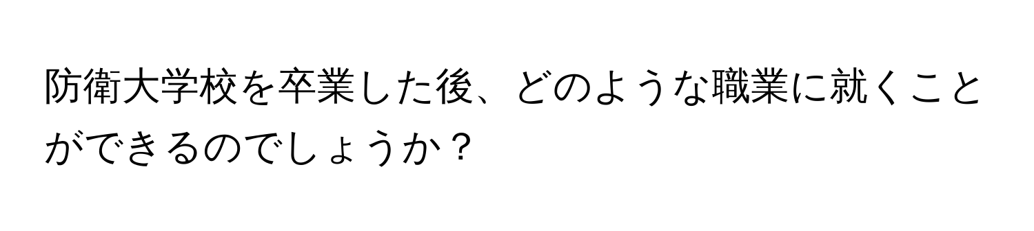 防衛大学校を卒業した後、どのような職業に就くことができるのでしょうか？