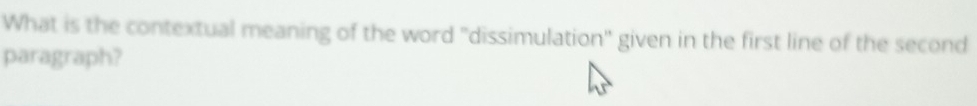 What is the contextual meaning of the word "dissimulation" given in the first line of the second 
paragraph?