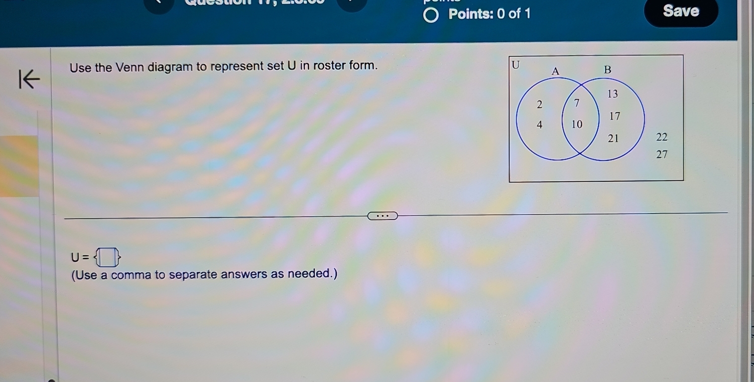 Save 
Use the Venn diagram to represent set U in roster form.
22
27
U= □ 
(Use a comma to separate answers as needed.)