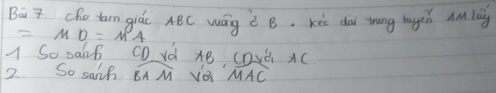 Bai t che tan giác ABC wág ò B. Kee dai trung hugen AM lag
=MD=MA
1 So saB CD vd
2. So sanh widehat BAM v^(AB)_v'B_1(MAC)^2_1AC