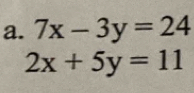 7x-3y=24
2x+5y=11