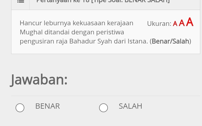 = Pertanyaan kế T8 (hpe Soal. BENAN n 
Hancur leburnya kekuasaan kerajaan Ukuran: A A A
Mughal ditandai dengan peristiwa
pengusiran raja Bahadur Syah dari Istana. (Benar/Salah)
Jawaban:
BENAR SALAH