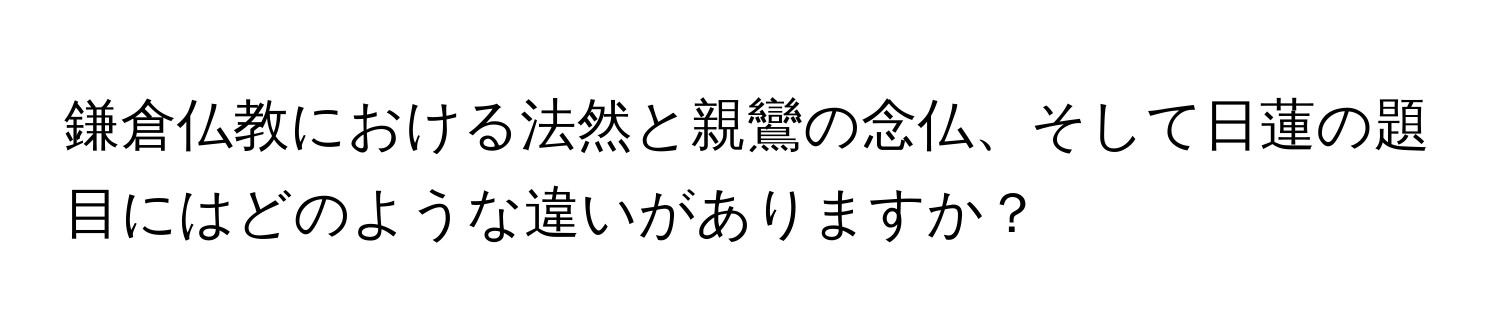 鎌倉仏教における法然と親鸞の念仏、そして日蓮の題目にはどのような違いがありますか？