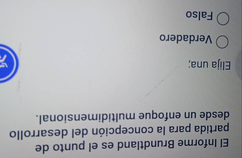El Informe Brundtland es el punto de
partida para la concepción del desarrollo
desde un enfoque multidimensional.
Elija una;
Verdadero
Falso