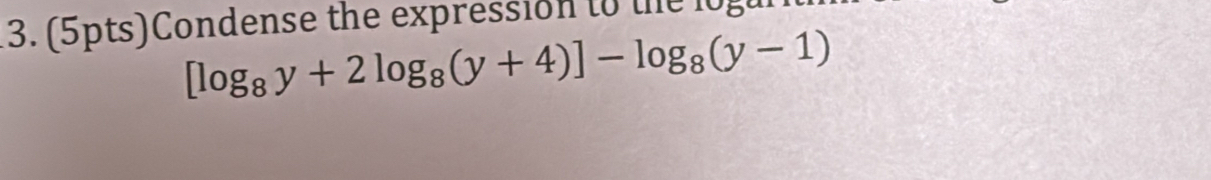 Condense the expression to the og
[log _8y+2log _8(y+4)]-log _8(y-1)