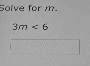 Solve for m.
3m<6</tex>