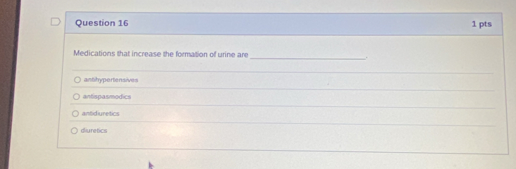 Medications that increase the formation of urine are
_.
antihypertensives
antispasmodics
antidiuretics
diuretics