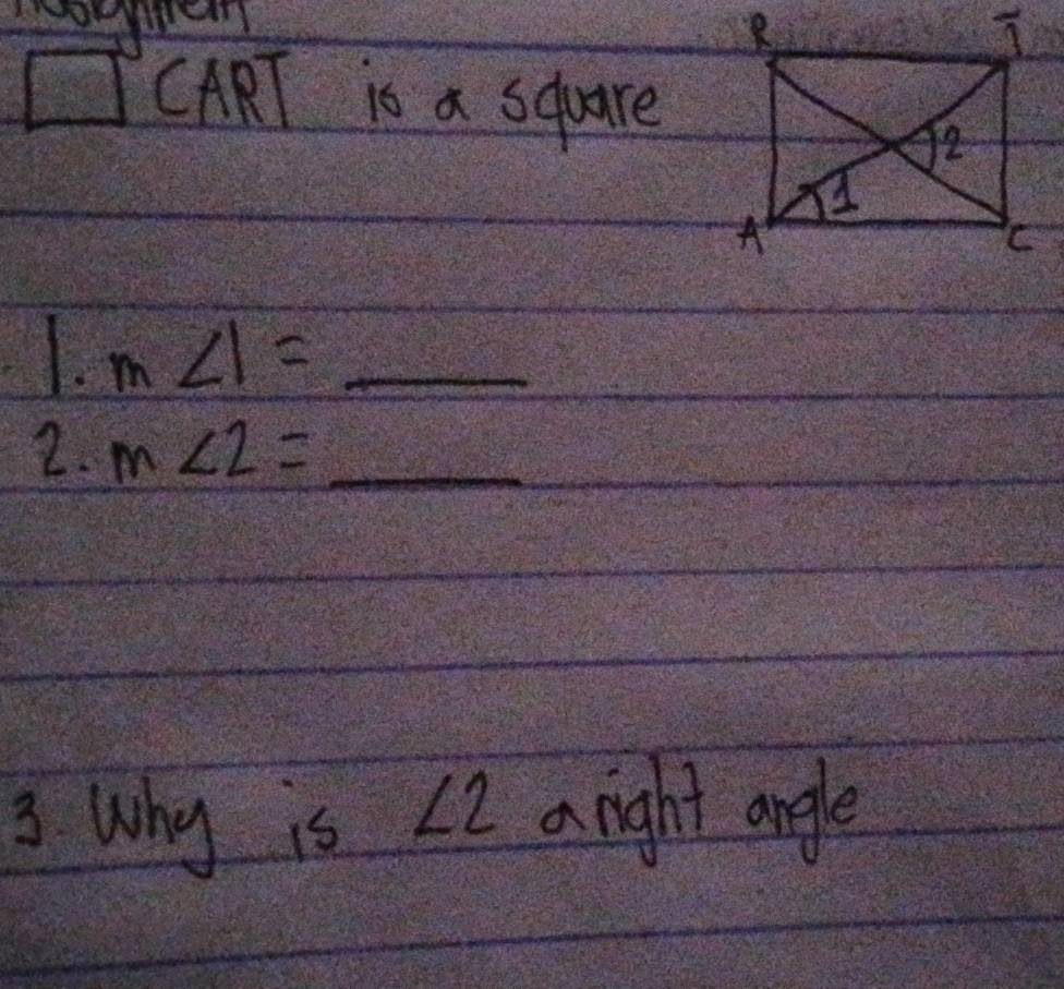 □ CART is a sqare
1. m∠ 1=_ 
2. m∠ 2=_ 
3. Why is ∠ 2 a night angle