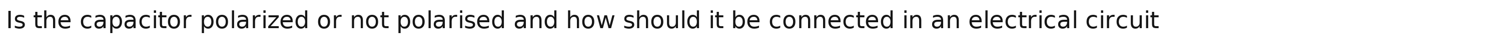 Is the capacitor polarized or not polarised and how should it be connected in an electrical circuit