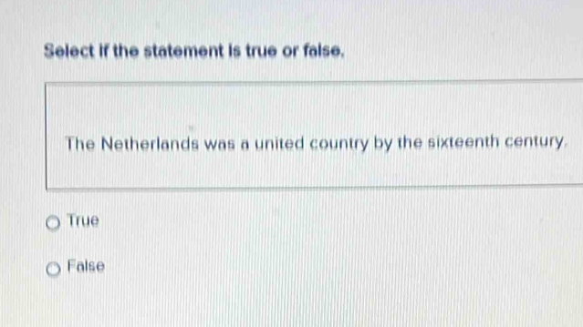 Select if the statement is true or false.
The Netherlands was a united country by the sixteenth century.
True
False