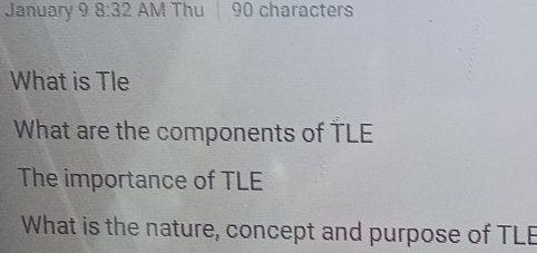 January 9 8:32 AM Thu 90 characters 
What is Tle 
What are the components of TLE 
The importance of TLE 
What is the nature, concept and purpose of TLE