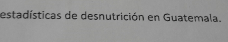 estadísticas de desnutrición en Guatemala.