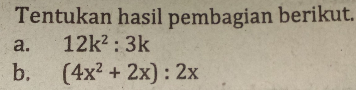 Tentukan hasil pembagian berikut. 
a. 12k^2:3k
b. (4x^2+2x):2x