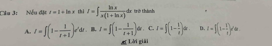 Nếu đặt t=1+ln x thì I=∈t  ln x/x(1+ln x) dx trở thành
A. I=∈t (1- 1/t+1 )e^tdt. B. I=∈t (1- 1/t+1 )dt. C. I=∈t (1- 1/t )dt. D. I=∈t (1- 1/t )e^tdt. 
Lời giải