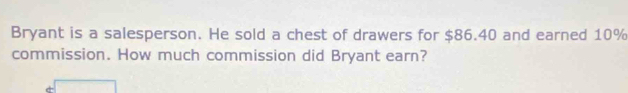 Bryant is a salesperson. He sold a chest of drawers for $86.40 and earned 10%
commission. How much commission did Bryant earn?