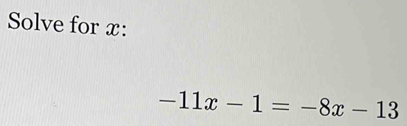 Solve for x :
-11x-1=-8x-13