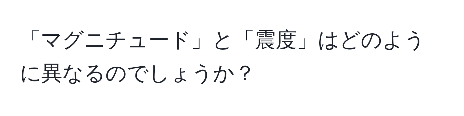 「マグニチュード」と「震度」はどのように異なるのでしょうか？