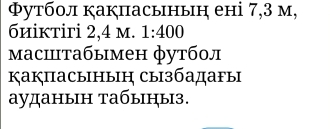 Φутбол какпасынын ені 7,3 м, 
биiктiri 2,4 m. 1:400
масццтабымен футбол 
Какпасыныη сызбадагы 
ауданын табыныз.