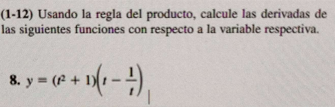 (1-12) Usando la regla del producto, calcule las derivadas de 
las siguientes funciones con respecto a la variable respectiva. 
8. y=(t^2+1)(t- 1/t )