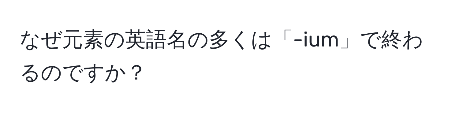 なぜ元素の英語名の多くは「-ium」で終わるのですか？