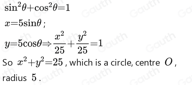 sin^2θ -cos^2θ =1
x=5sin θ; x=5sin θ;
y=5cos θ = x/25 - y/25 =1
So x^2+y^2=25 , which is a circle, centre O , 
radius 5.