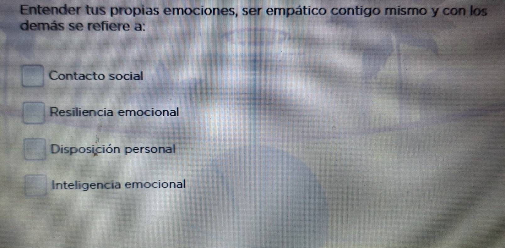 Entender tus propias emociones, ser empático contigo mismo y con los
demás se refiere a:
Contacto social
Resiliencia emocional
Disposición personal
Inteligencia emocional