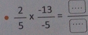  2/5 *  (-13)/-5 =frac ...