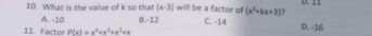 What is the value of k so that 3) willl be a factor of x- (x^2+kx+3) ? D. 11
A. -10 B. -12 C. -14 D. -16
11. Factor P(x)=x^4+x^3+x^2+x