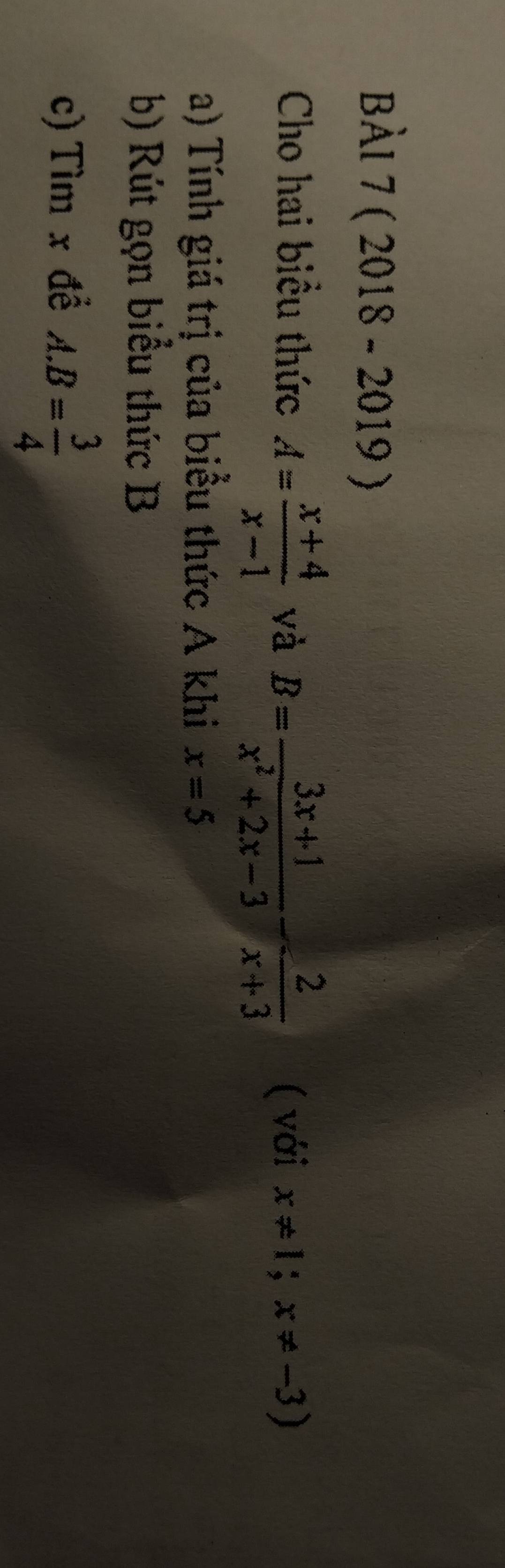 Àl 7 (20 18 -2019) 
Cho hai biều thức A= (x+4)/x-1  và B= (3x+1)/x^2+2x-3 - 2/x+3  ( với x!= 1;x!= -3)
a) Tính giá trị của biểu thức A khi x=5
b) Rút gọn biểu thức B
c) Tìm x để A. B= 3/4 