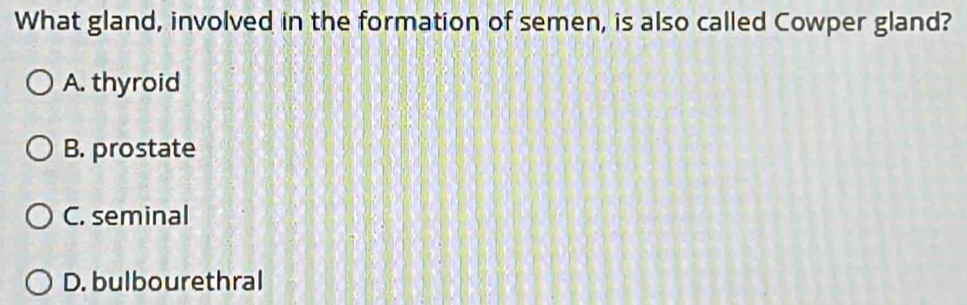 What gland, involved in the formation of semen, is also called Cowper gland?
A. thyroid
B. prostate
C. seminal
D. bulbourethral