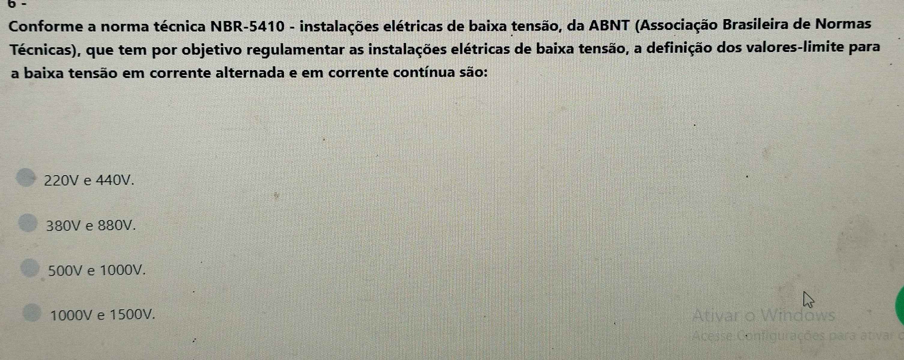 Conforme a norma técnica NBR- 5410 - instalações elétricas de baixa tensão, da ABNT (Associação Brasileira de Normas
Técnicas), que tem por objetivo regulamentar as instalações elétricas de baixa tensão, a definição dos valores-limite para
a baixa tensão em corrente alternada e em corrente contínua são:
220V e 440V.
380V e 880V.
500V e 1000V.
1000V e 1500V.