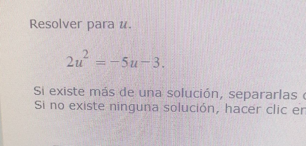 Resolver para u.
2u^2=-5u-3. 
Si existe más de una solución, separarlas ( 
Si no existe ninguna solución, hacer clic en