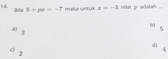 Bila 5+px=-7 maka untuk x=-3 nilai p adalah ...
b)
a)
5
3
d)
C)
4
2