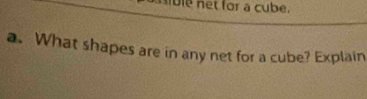 ble net for a cube. 
a. What shapes are in any net for a cube? Explain