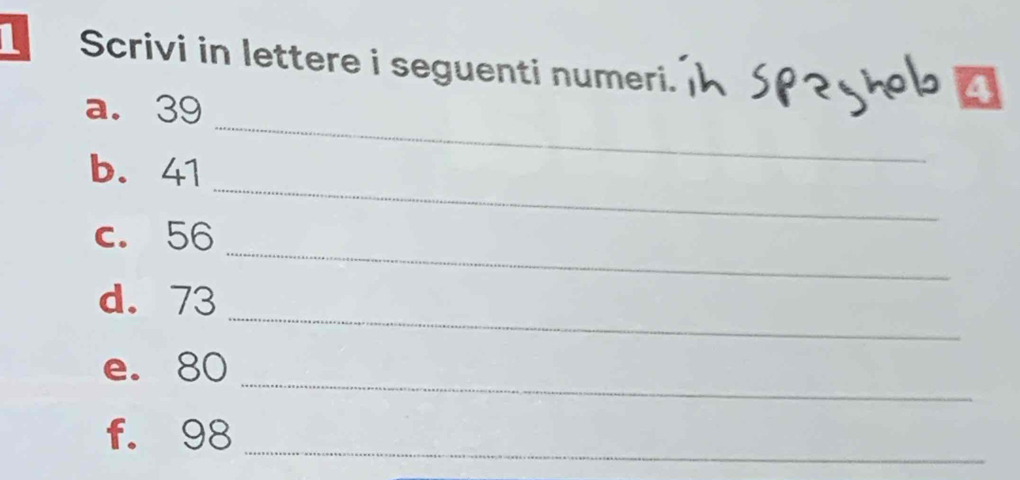 Scrivi in lettere i seguenti numeri. 
a. 39
_ 
b. 41
_ 
_ 
c. 56
_ 
d. 73
_ 
e. 80
_ 
f. 98