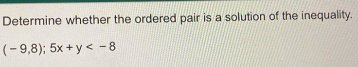 Determine whether the ordered pair is a solution of the inequality.
(-9,8);5x+y