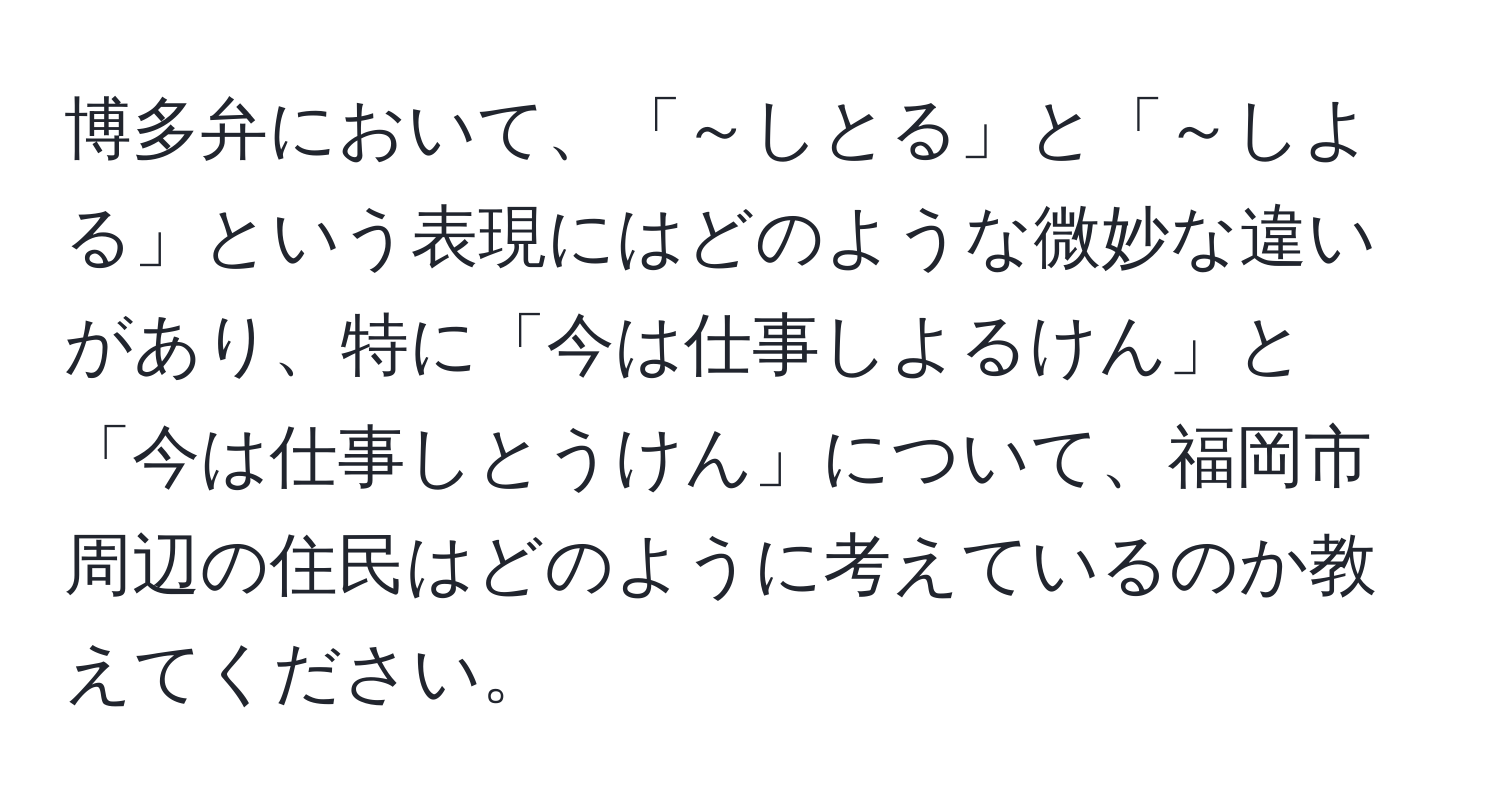 博多弁において、「～しとる」と「～しよる」という表現にはどのような微妙な違いがあり、特に「今は仕事しよるけん」と「今は仕事しとうけん」について、福岡市周辺の住民はどのように考えているのか教えてください。