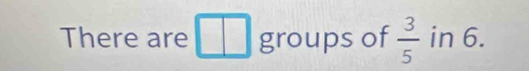 There are groups of  3/5  in 6.