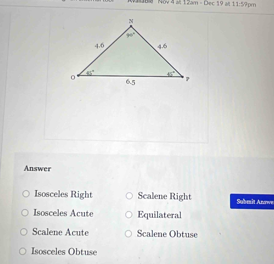 Avallable Nov 4 at 12am - Dec 19 at 11:59 pm
Answer
Isosceles Right Scalene Right
Submit Answe
Isosceles Acute Equilateral
Scalene Acute Scalene Obtuse
Isosceles Obtuse