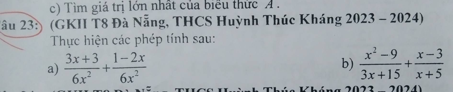 Tìm giá trị lớn nhất của biểu thức A .
lâu 23:) (GKII T8 Đà Nẵng, THCS Huỳnh Thúc Kháng 2023-2024) 
Thực hiện các phép tính sau:
a)  (3x+3)/6x^2 + (1-2x)/6x^2  b)  (x^2-9)/3x+15 + (x-3)/x+5 