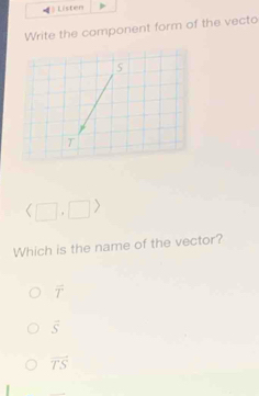 Listen
Write the component form of the vecto
langle □ ,□ ) 
Which is the name of the vector?
vector T
vector S
overline TS