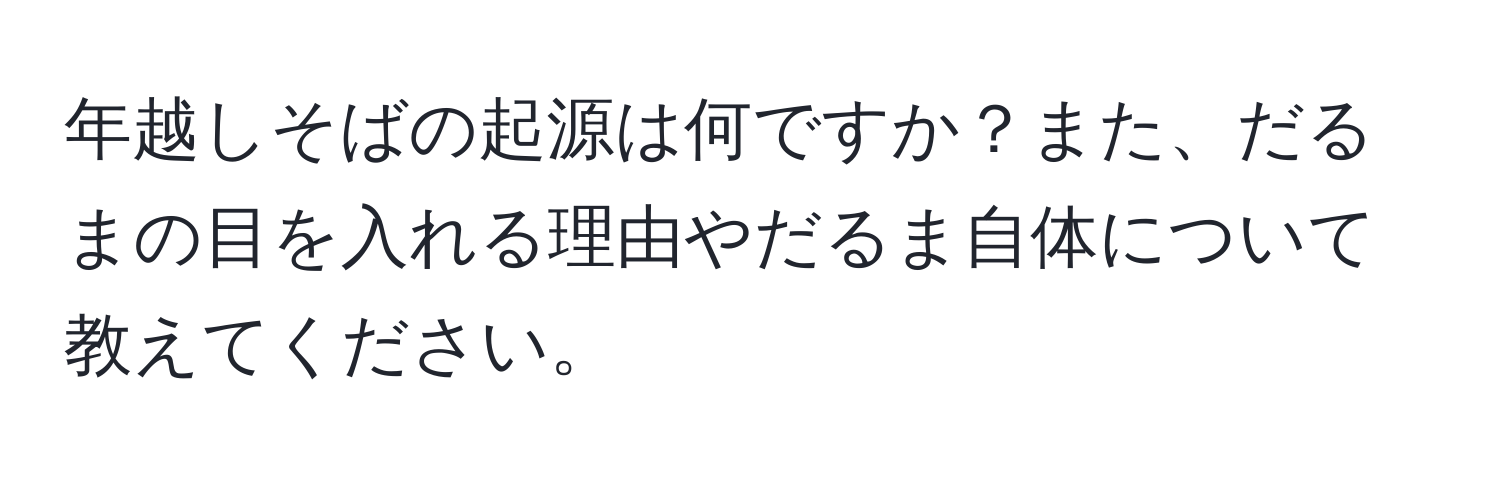 年越しそばの起源は何ですか？また、だるまの目を入れる理由やだるま自体について教えてください。